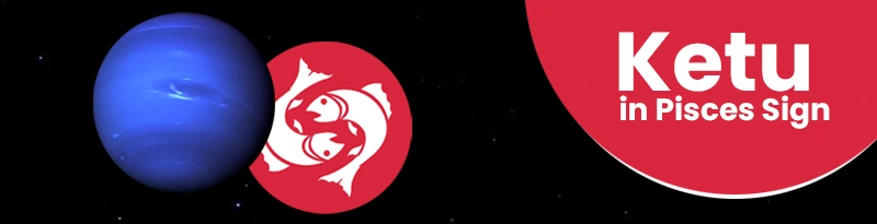 Ketu in Pisces Sign Ketu in Pisces Sign